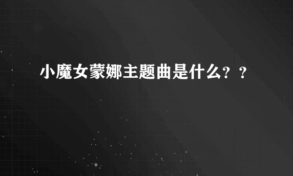 小魔女蒙娜主题曲是什么？？