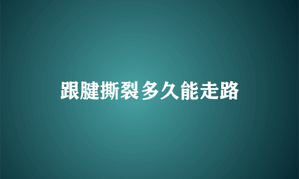 跟腱撕裂多久能走路