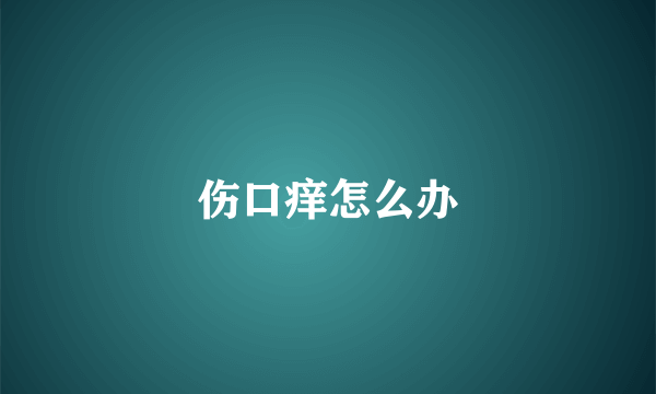 伤口痒怎么办