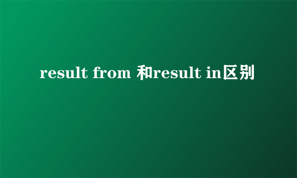 result from 和result in区别