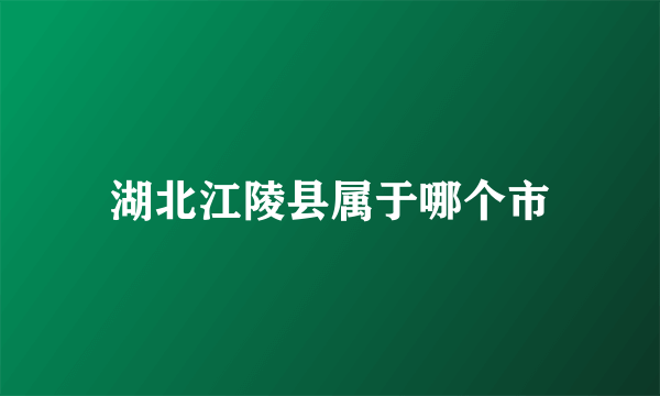 湖北江陵县属于哪个市