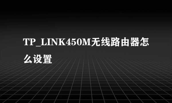 TP_LINK450M无线路由器怎么设置