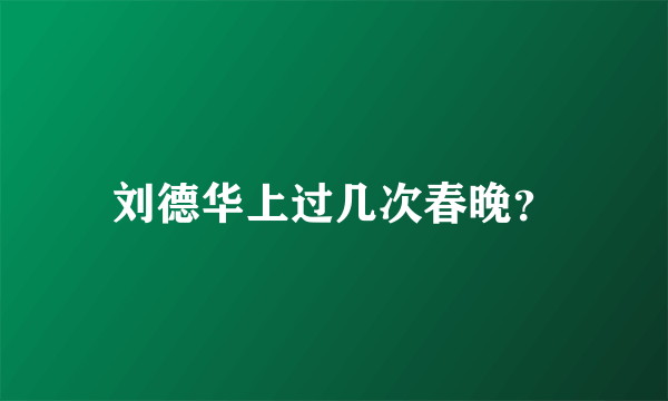 刘德华上过几次春晚？