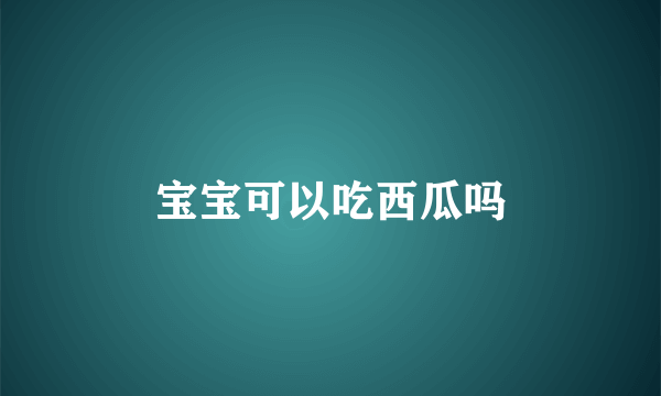 宝宝可以吃西瓜吗