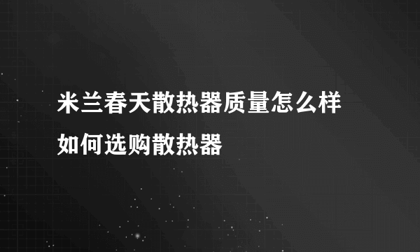 米兰春天散热器质量怎么样  如何选购散热器