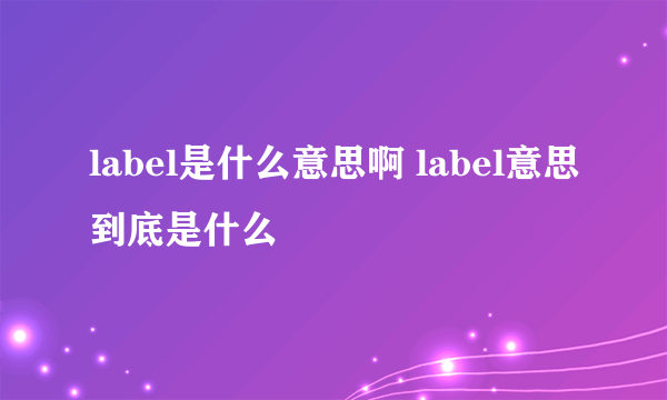 label是什么意思啊 label意思到底是什么