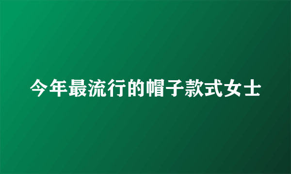 今年最流行的帽子款式女士