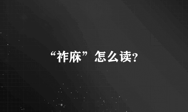 “祚庥”怎么读？