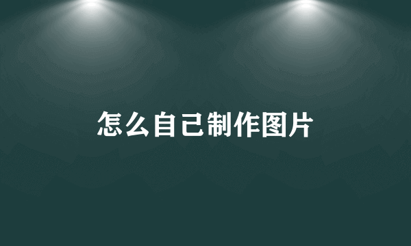 怎么自己制作图片