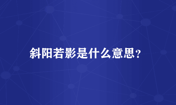 斜阳若影是什么意思？