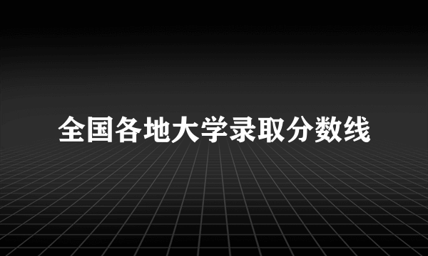 全国各地大学录取分数线