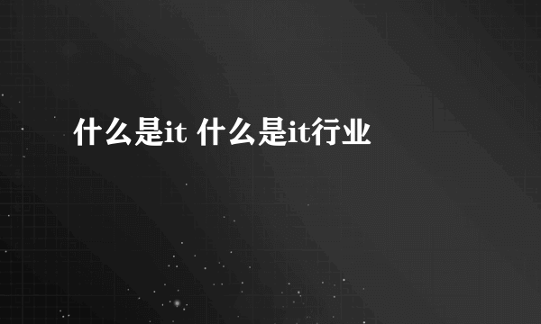 什么是it 什么是it行业