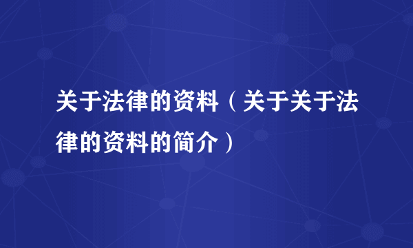 关于法律的资料（关于关于法律的资料的简介）