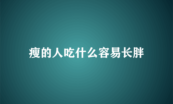 瘦的人吃什么容易长胖