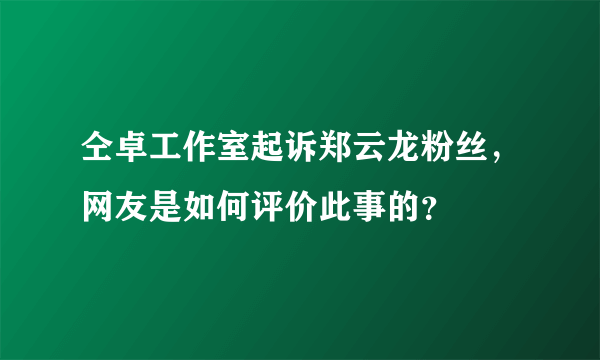 仝卓工作室起诉郑云龙粉丝，网友是如何评价此事的？