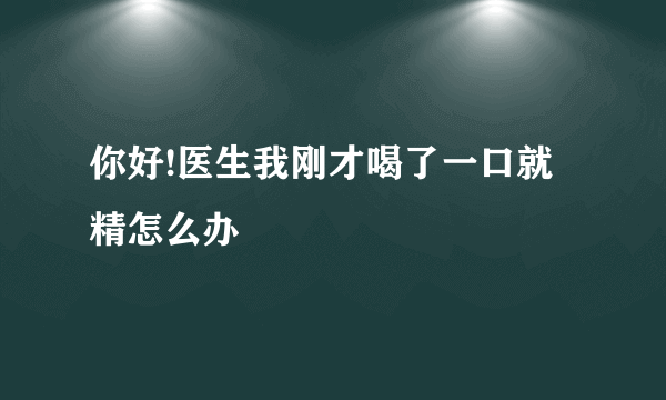 你好!医生我刚才喝了一口就精怎么办