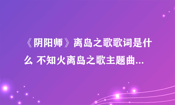 《阴阳师》离岛之歌歌词是什么 不知火离岛之歌主题曲歌词翻译