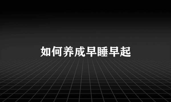 如何养成早睡早起