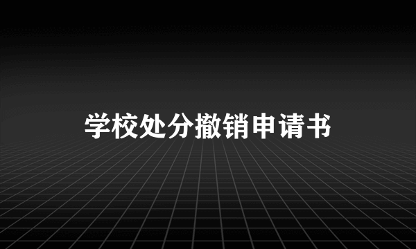 学校处分撤销申请书