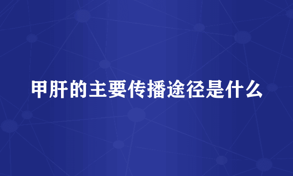 甲肝的主要传播途径是什么