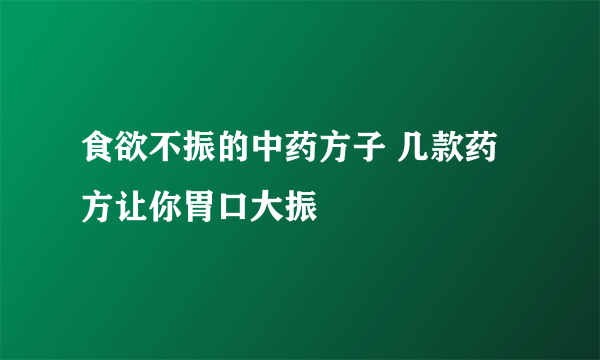 食欲不振的中药方子 几款药方让你胃口大振