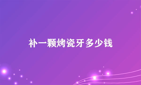 补一颗烤瓷牙多少钱