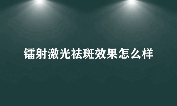 镭射激光祛斑效果怎么样
