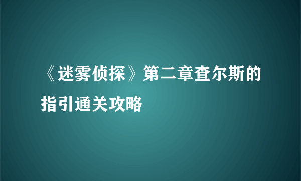 《迷雾侦探》第二章查尔斯的指引通关攻略