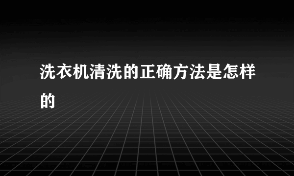 洗衣机清洗的正确方法是怎样的