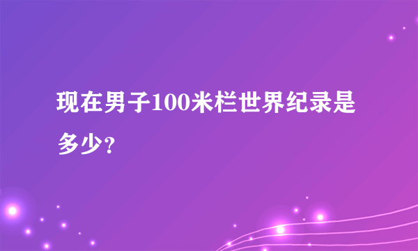 现在男子100米栏世界纪录是多少？