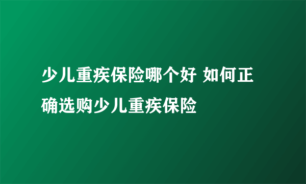 少儿重疾保险哪个好 如何正确选购少儿重疾保险