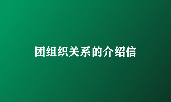 团组织关系的介绍信