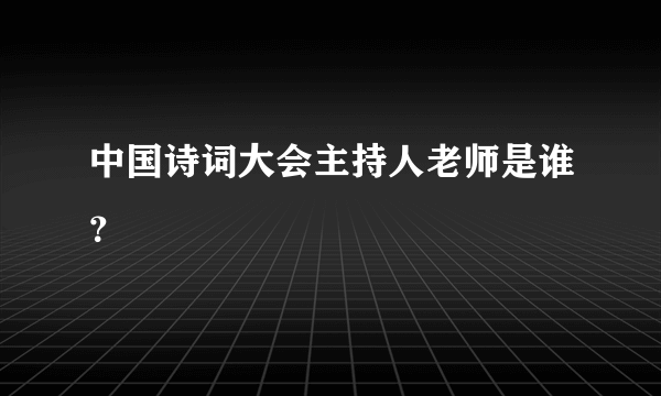 中国诗词大会主持人老师是谁？