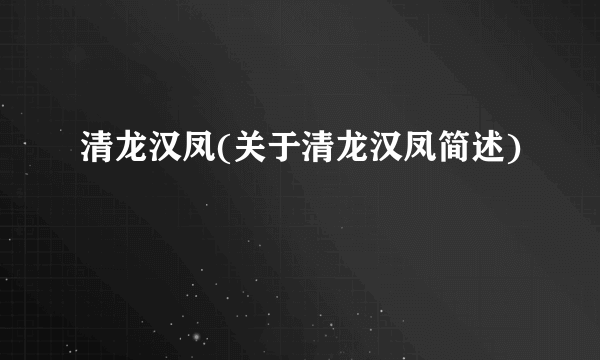 清龙汉凤(关于清龙汉凤简述)