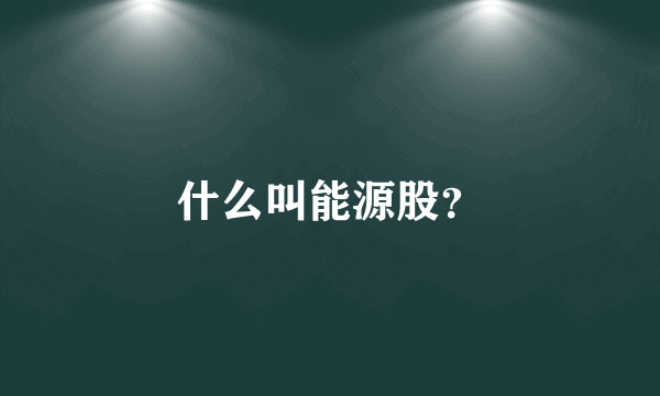 什么叫能源股？