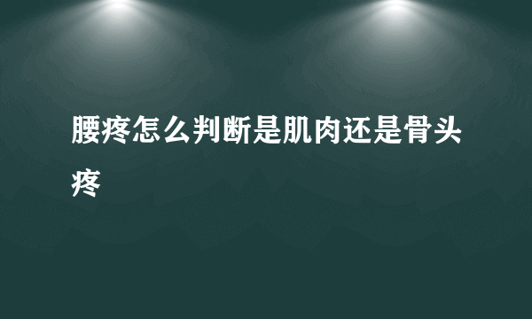 腰疼怎么判断是肌肉还是骨头疼