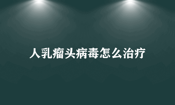 人乳瘤头病毒怎么治疗