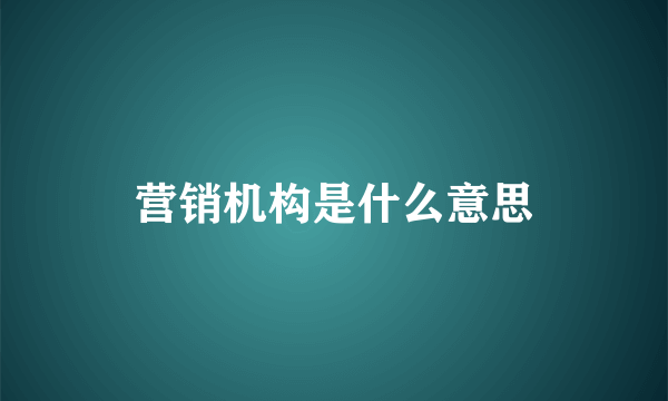 营销机构是什么意思