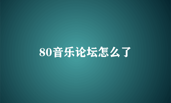 80音乐论坛怎么了