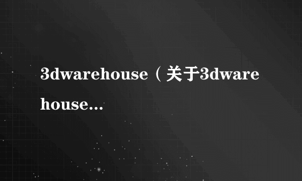 3dwarehouse（关于3dwarehouse的介绍）