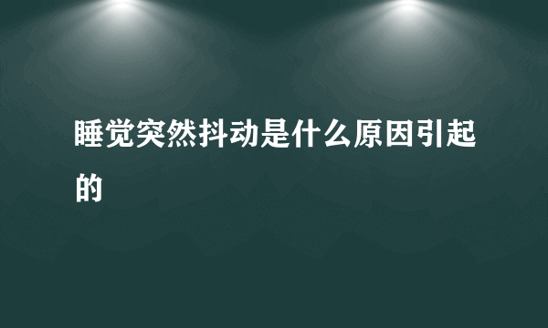 睡觉突然抖动是什么原因引起的
