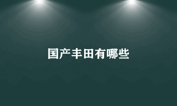 国产丰田有哪些