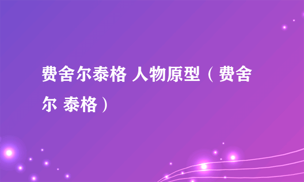 费舍尔泰格 人物原型（费舍尔 泰格）