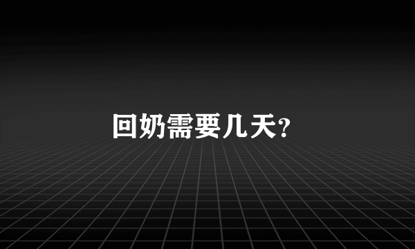 回奶需要几天？