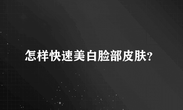 怎样快速美白脸部皮肤？