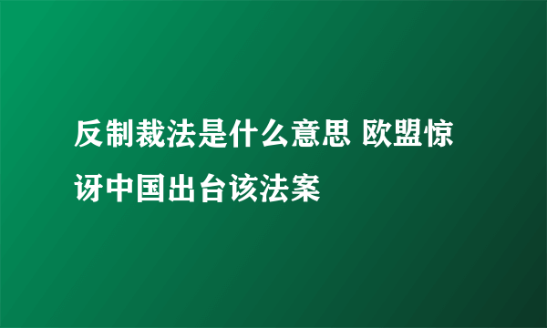 反制裁法是什么意思 欧盟惊讶中国出台该法案