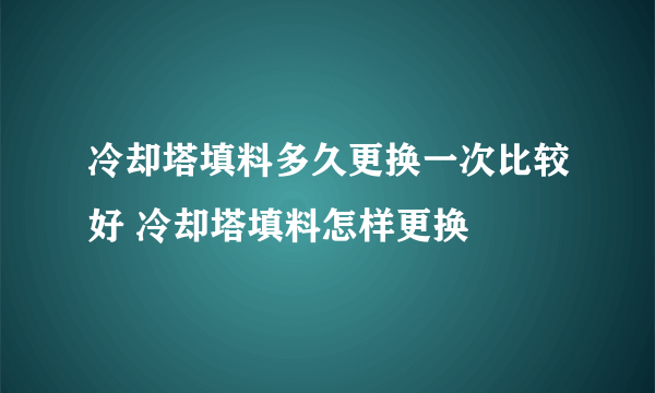 冷却塔填料多久更换一次比较好 冷却塔填料怎样更换