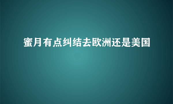 蜜月有点纠结去欧洲还是美国
