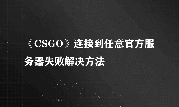 《CSGO》连接到任意官方服务器失败解决方法