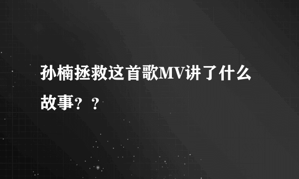 孙楠拯救这首歌MV讲了什么故事？？